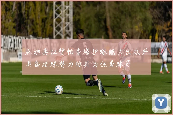 瓜迪奥拉赞帕奎塔护球能力出众并具备进球潜力称其为优秀球员