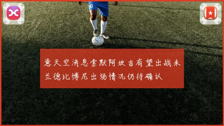 意天空消息索默阿坎吉有望出战米兰德比博尼出场情况仍待确认