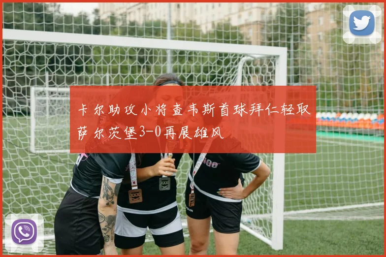 卡尔助攻小将查韦斯首球拜仁轻取萨尔茨堡3-0再展雄风