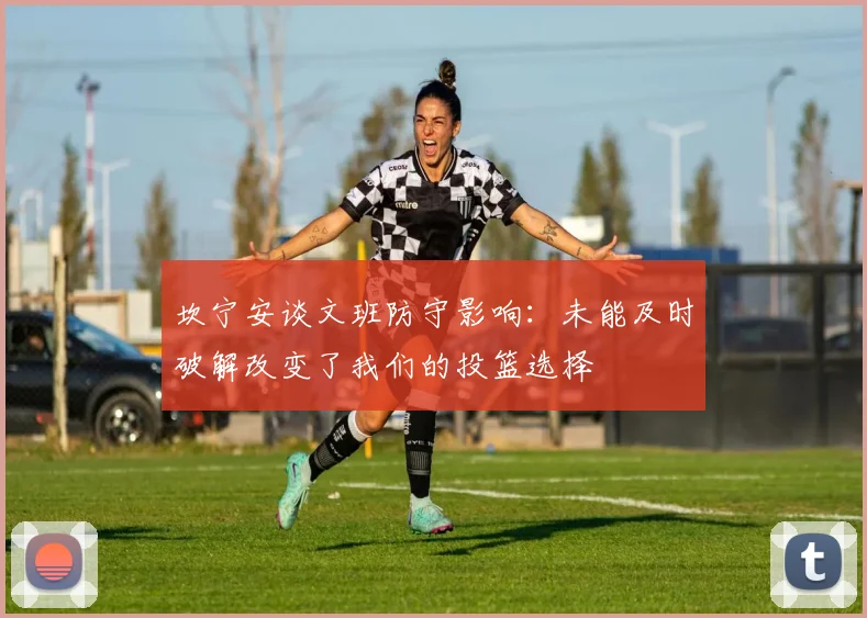 坎宁安谈文班防守影响：未能及时破解改变了我们的投篮选择