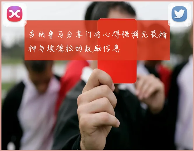多纳鲁马分享门将心得强调无畏精神与埃德松的鼓励信息