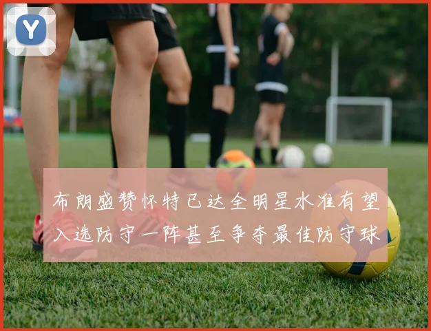 布朗盛赞怀特已达全明星水准有望入选防守一阵甚至争夺最佳防守球员