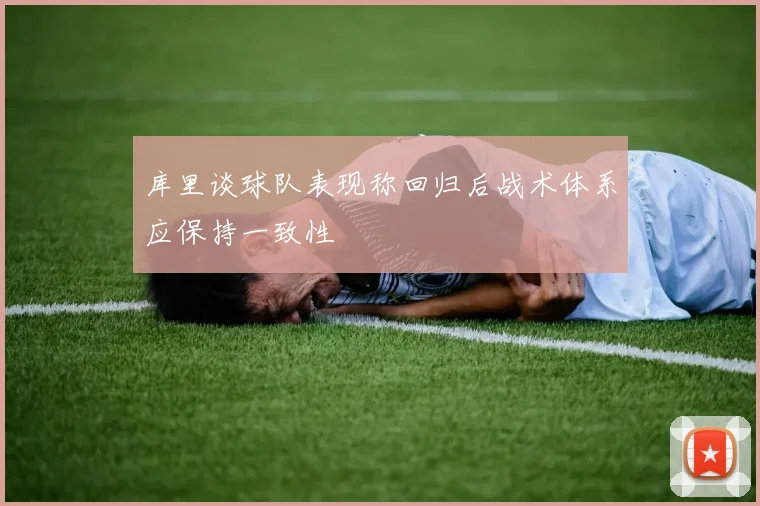 库里谈球队表现称回归后战术体系应保持一致性