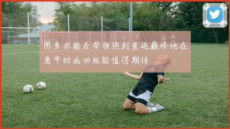 图多尔能否带领热刺重返巅峰他在意甲的成功经验值得期待