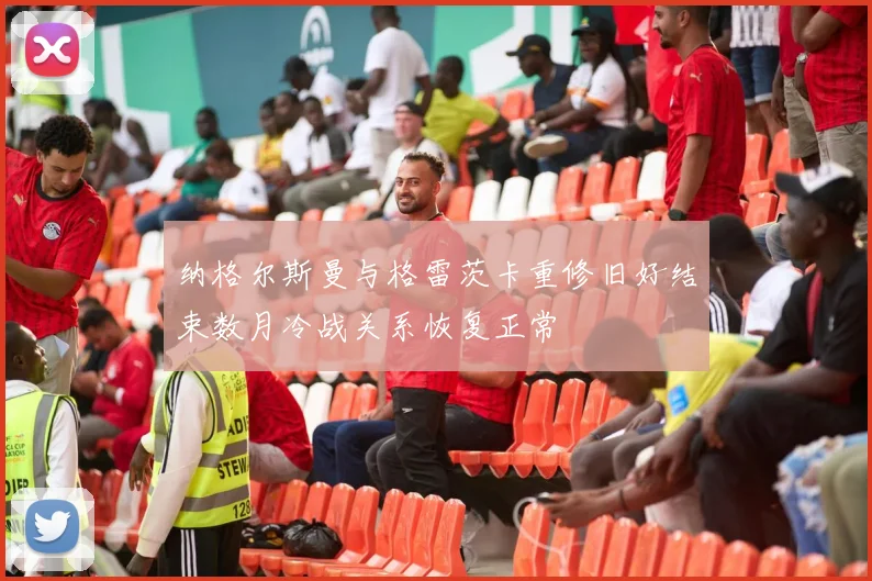 纳格尔斯曼与格雷茨卡重修旧好结束数月冷战关系恢复正常