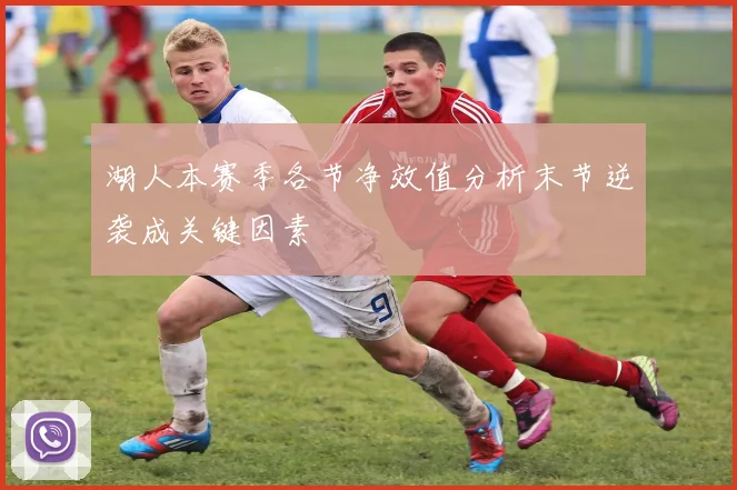 湖人本赛季各节净效值分析末节逆袭成关键因素