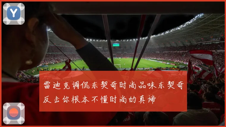 雷迪克调侃东契奇时尚品味东契奇反击你根本不懂时尚的真谛