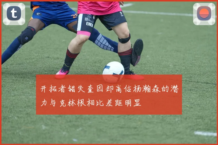 开拓者错失奎因却高估杨瀚森的潜力与克林根相比差距明显