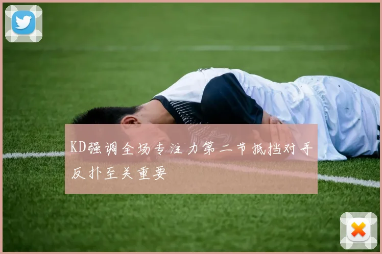 KD强调全场专注力第二节抵挡对手反扑至关重要