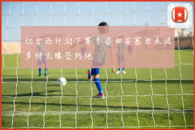 切尔西计划下赛季召回安塞尔米诺多特无缘签约他