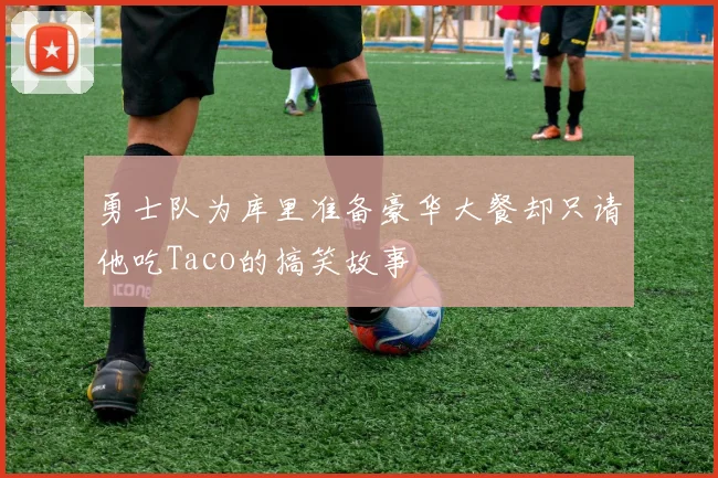勇士队为库里准备豪华大餐却只请他吃Taco的搞笑故事