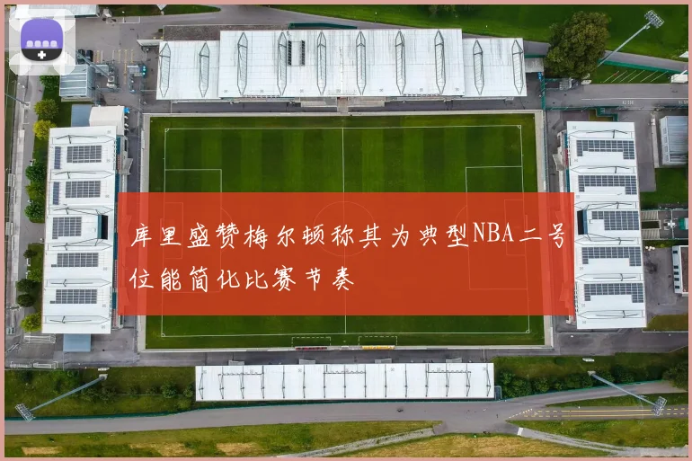 库里盛赞梅尔顿称其为典型NBA二号位能简化比赛节奏