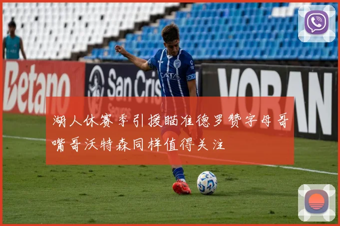 湖人休赛季引援瞄准德罗赞字母哥嘴哥沃特森同样值得关注