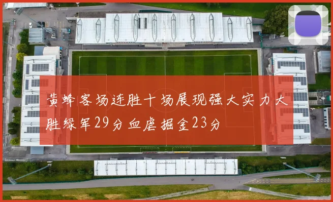 黄蜂客场连胜十场展现强大实力大胜绿军29分血虐掘金23分