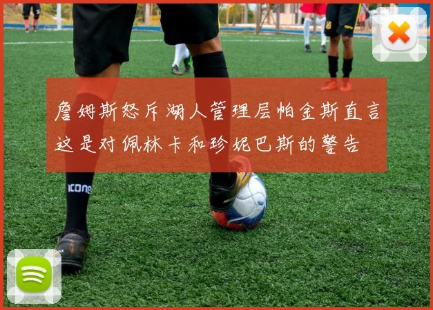 詹姆斯怒斥湖人管理层帕金斯直言这是对佩林卡和珍妮巴斯的警告