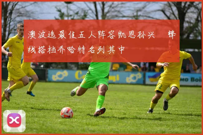 澳波选最佳五人阵容凯恩孙兴慜锋线搭档乔哈特名列其中