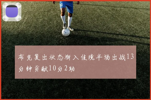 布克复出状态渐入佳境半场出战13分钟贡献10分2助