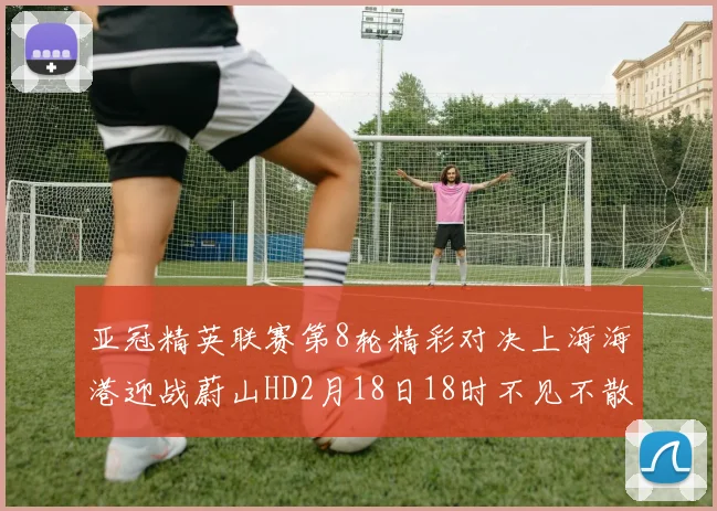 亚冠精英联赛第8轮精彩对决上海海港迎战蔚山HD2月18日18时不见不散